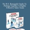 No B.S. Renegade Guide To Putting Together A Highly Effective Sales Team