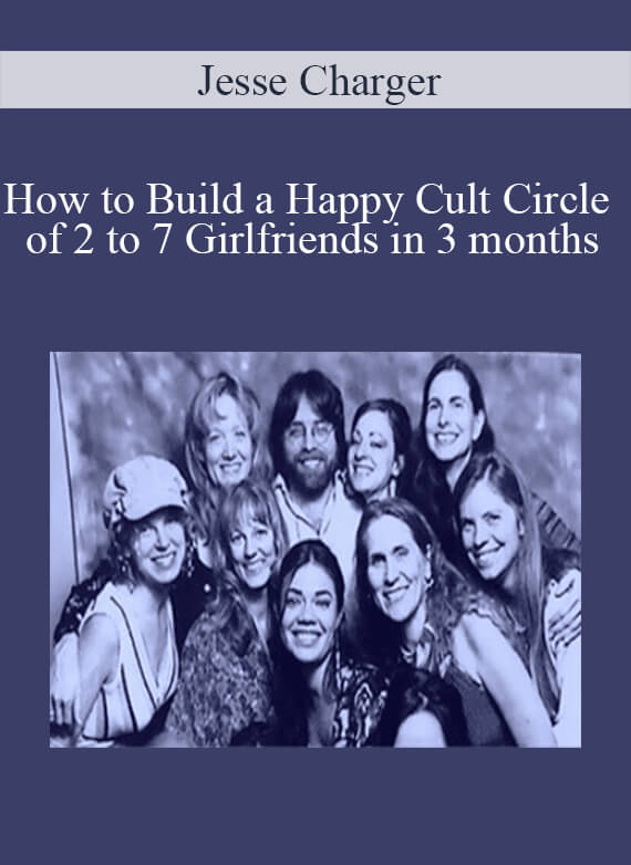 Jesse Charger - How to Build a Happy Cult Circle of 2 to 7 Girlfriends in 3 months