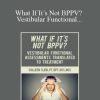 Colleen Sleik - What If It’s Not BPPV Vestibular Functional Assessments Translated to Treatment