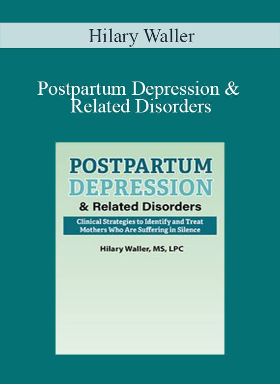 Hilary Waller - Postpartum Depression & Related Disorders Clinical Strategies to Identify and Treat Mothers Who Are Suffering in Silence