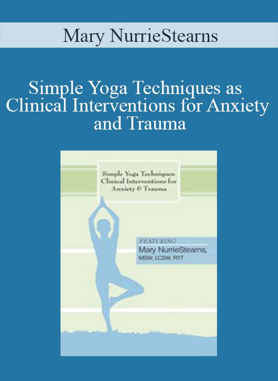 Mary NurrieStearns - Simple Yoga Techniques as Clinical Interventions for Anxiety and Trauma