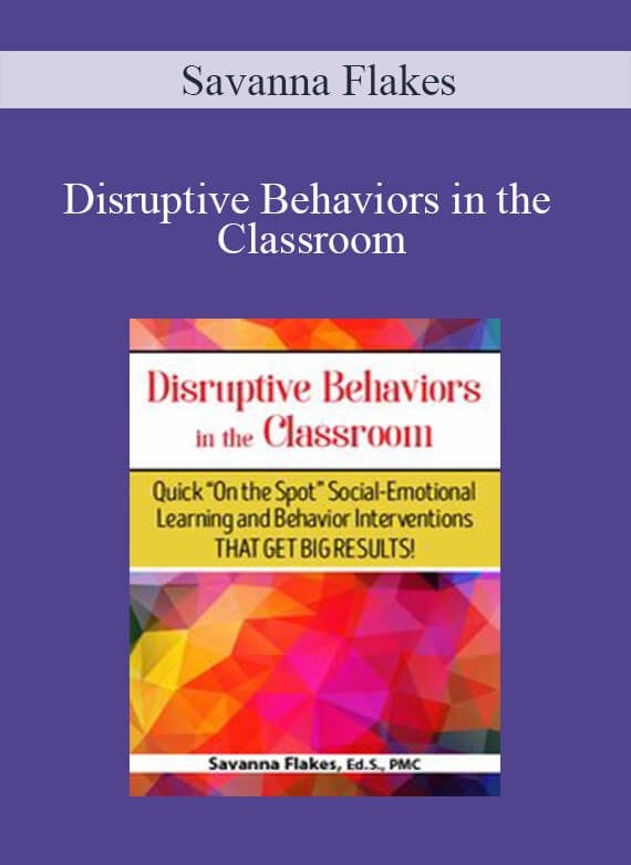 Savanna Flakes - Disruptive Behaviors in the Classroom Quick On the Spot Social-Emotional Learning and Behavior Interventions That Get Big Results!