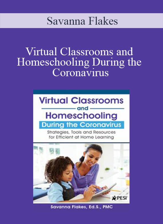 Savanna Flakes - Virtual Classrooms and Homeschooling During the Coronavirus Strategies, Tools and Resources for Efficient at Home Learning