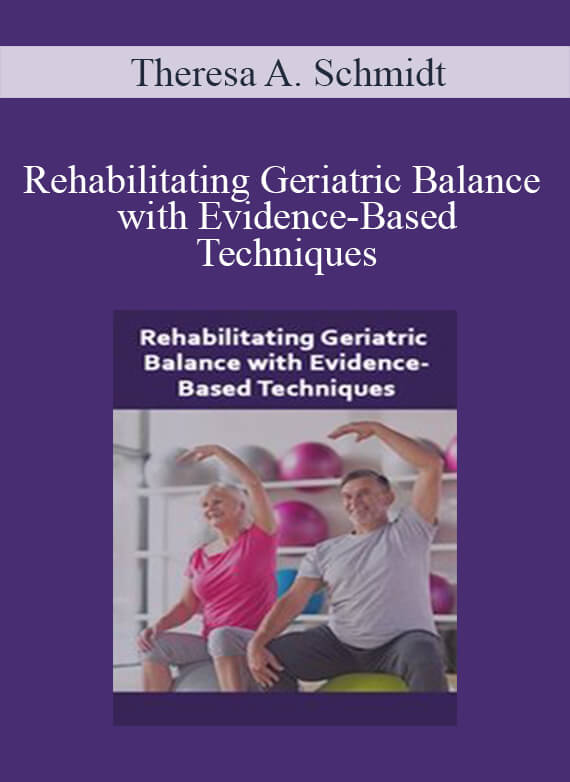 Theresa A. Schmidt - Rehabilitating Geriatric Balance with Evidence-Based Techniques