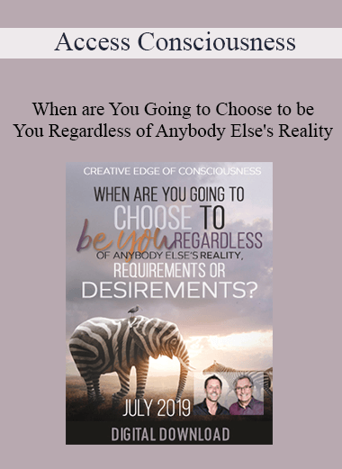 Access Consciousness - When are You Going to Choose to be You Regardless of Anybody Else's Reality Requirements or Desirements Jul -19 Telecall