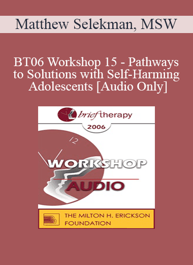 [Audio Download] BT06 Workshop 15 - Pathways to Solutions with Self-Harming Adolescents: A Collaborative