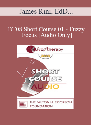 [Audio Download] BT08 Short Course 01 - Fuzzy Focus: A New Wrinkle in Brief Therapy with Lasting Results - James Rini