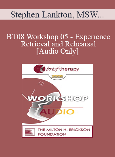 [Audio Download] BT08 Workshop 05 - Experience Retrieval and Rehearsal: Utilization and Self-Image Thinking - Stephen Lankton