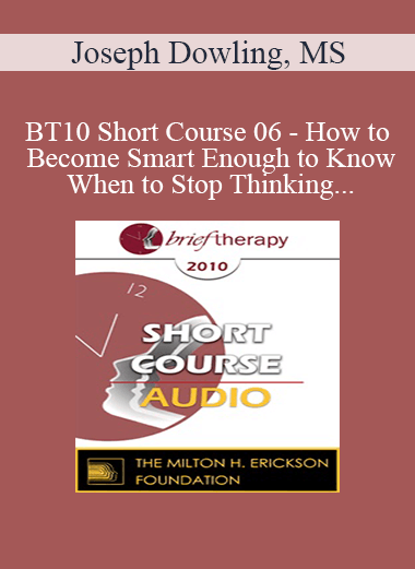 [Audio Download] BT10 Short Course 06 - How to Become Smart Enough to Know When to Stop Thinking: A Brief Ericksonian Approach to Lasting Solutions - Joseph Dowling