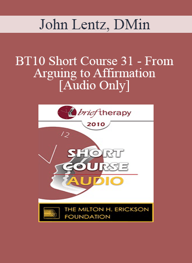 [Audio Download] BT10 Short Course 31 - From Arguing to Affirmation: A Brief Therapy Intervention for Lasting Change - John Lentz