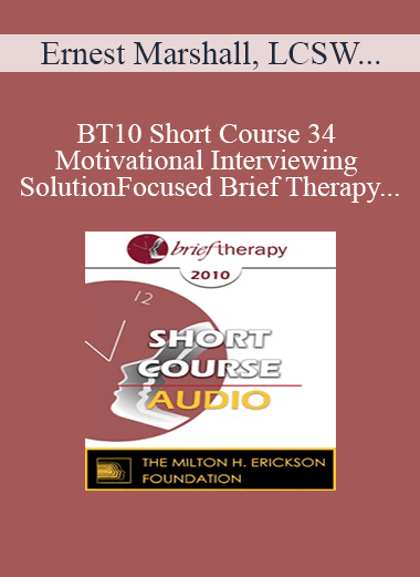 [Audio Download] BT10 Short Course 34 - Motivational Interviewing and Solution-Focused Brief Therapy: Partners for Lasting Change - Ernest Marshall