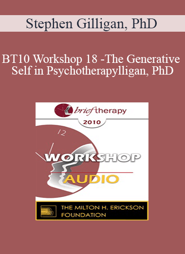 [Audio Download] BT10 Workshop 18 - The Generative Self in Psychotherapy: How Higher States of Consciousness Can Transform Problems into Solutions - Stephen Gilligan