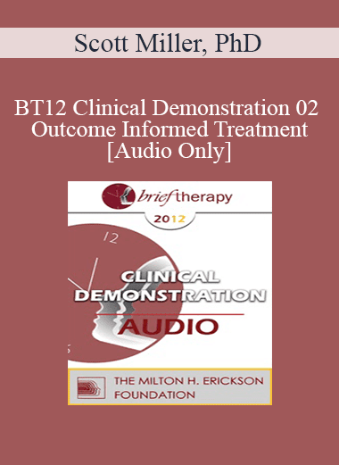 [Audio Download] BT12 Clinical Demonstration 02 - Outcome Informed Treatment - Scott Miller