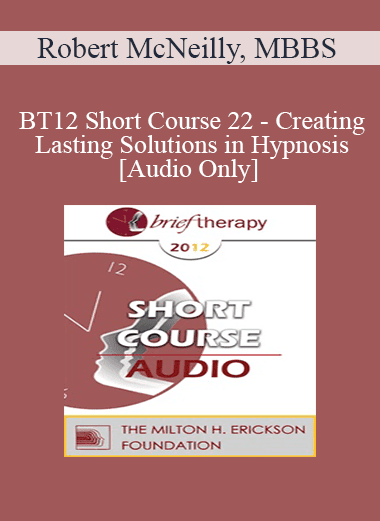 [Audio Download] BT12 Short Course 22 - Creating Lasting Solutions in Hypnosis - Robert McNeilly