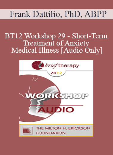 [Audio Download] BT12 Workshop 29 - Short-Term Treatment of Anxiety and Medical Illness - Frank Dattilio