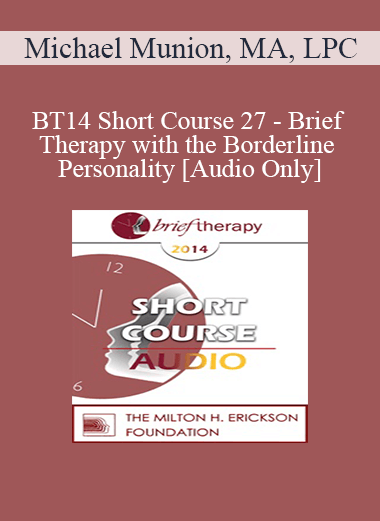 [Audio Download] BT14 Short Course 27 - Brief Therapy with the Borderline Personality - Michael Munion