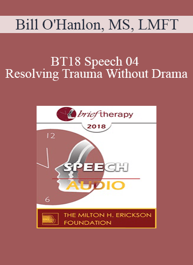 [Audio Download] BT18 Speech 04 - Resolving Trauma Without Drama: Four Present- and Future-Oriented Methods for Treating Trauma Briefly and Respectfully - Bill O'Hanlon