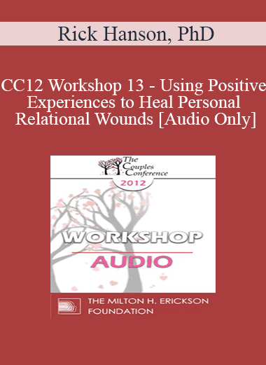 [Audio Download] CC12 Workshop 13 - Using Positive Experiences to Heal Personal and Relational Wounds - Rick Hanson