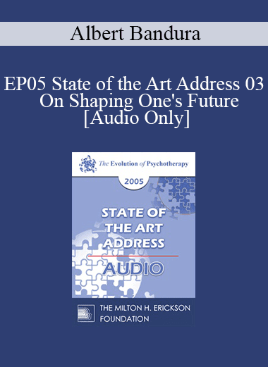 [Audio Download] EP05 State of the Art Address 03 - On Shaping One's Future: The Exercise of Personal and Collective Efficacy - Albert Bandura