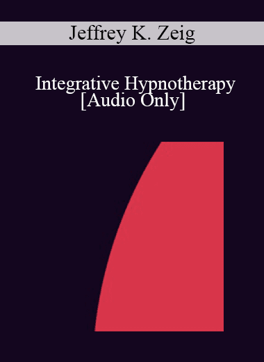 [Audio Download] IC92 Clinical Demonstration 10 - Integrative Hypnotherapy - Jeffrey K. Zeig