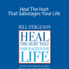 Bill Ferguson - Heal The Hurt That Sabotages Your Life