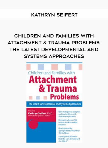 [Download Now] Children and Families with Attachment & Trauma Problems: The Latest Developmental and Systems Approaches – Kathryn Seifert