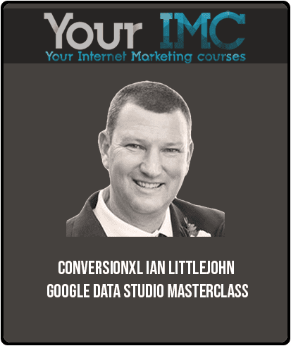 ConversionXL – Ian Littlejohn – Google Data Studio Masterclass