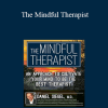 Daniel J. Siegel - The Mindful Therapist: An Approach to Cultivate Your Mind to Be the Best Therapist with Daniel J. Siegel