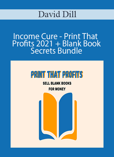 David Dill - Income Cure - Print That Profits 2021 + Blank Book Secrets Bundle