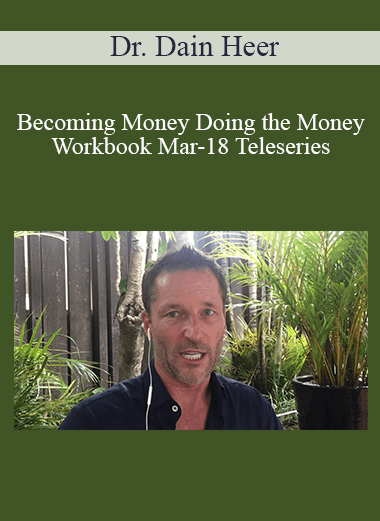 Dr. Dain Heer - Becoming Money Doing the Money Workbook Mar-18 Teleseries