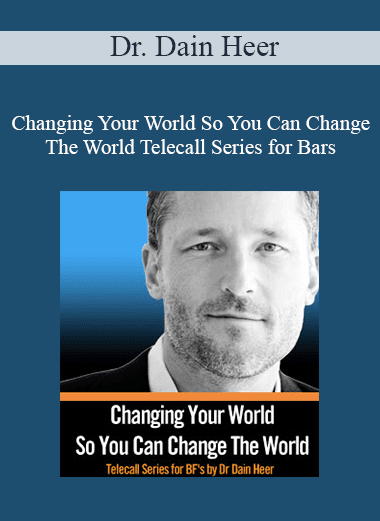 Dr. Dain Heer - Changing Your World So You Can Change The World Telecall Series for Bars Facilitators - Part I