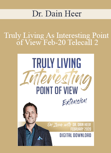 Dr. Dain Heer - Truly Living As Interesting Point of View Feb-20 Telecall 2