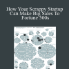 Ed Robinson - How Your Scrappy Startup Can Make Big Sales To Fortune 500s