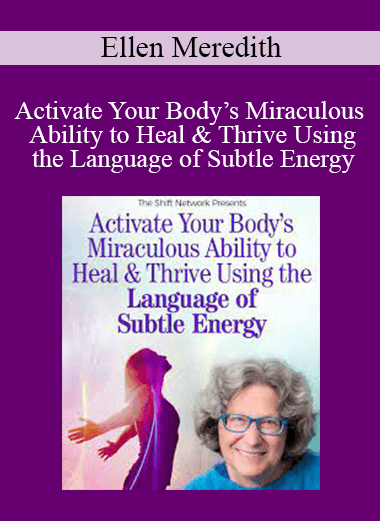 Ellen Meredith - Activate Your Body’s Miraculous Ability to Heal & Thrive Using the Language of Subtle Energy