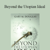 Gary M. Douglas - Beyond the Utopian Ideal