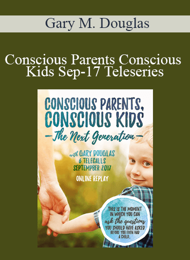 Gary M. Douglas - Conscious Parents Conscious Kids Sep-17 Teleseries