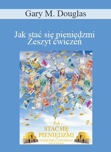 Gary M. Douglas - Jak stać się pieniędzmi Zeszyt ćwiczeń (How to Become Money Workbook - Polish Version)