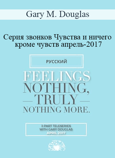 Gary M. Douglas - Серия звонков Чувства и ничего кроме чувств апрель-2017 (Feelings Nothing Truly Nothing More Apr-17 Teleseries - Russian)