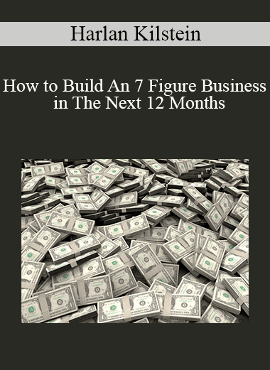 Harlan Kilstein - How to Build An 7 Figure Business in The Next 12 Months