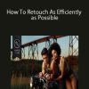 How To Retouch As Efficiently as Possible