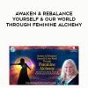 [Download Now] Awaken & Rebalance Yourself & Our World Through Feminine Alchemy