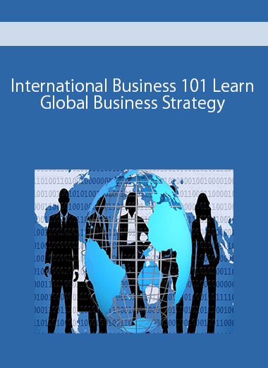 International Business 101 Learn Global Business Strategy