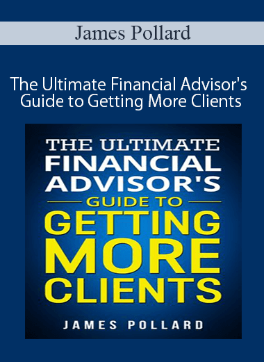 James Pollard - The Ultimate Financial Advisor's Guide to Getting More Clients