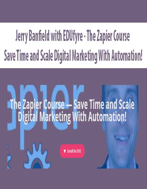 [Download Now] Jerry Banfield with EDUfyre - The Zapier Course — Save Time and Scale Digital Marketing With Automation!