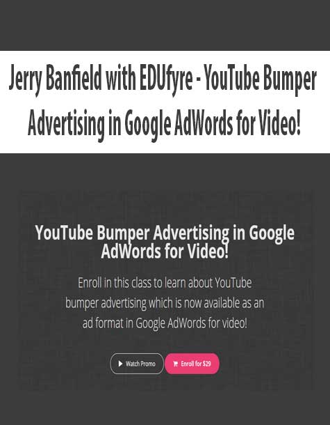 [Download Now] Jerry Banfield with EDUfyre - YouTube Bumper Advertising in Google AdWords for Video!