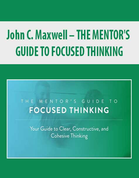 [Download Now] John C. Maxwell – THE MENTOR'S GUIDE TO FOCUSED THINKING