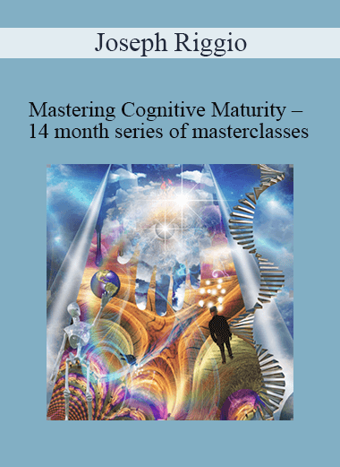 Joseph Riggio - Mastering Cognitive Maturity – 14 month series of masterclasses