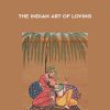 The Indian Art Of Loving - Kama Sutra