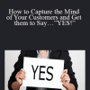 Ken Varga - How to Capture the Mind of Your Customers and Get them to Say…”YES!”