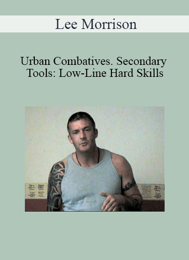 Lee Morrison - Urban Combatives. Secondary Tools: Low-Line Hard Skills